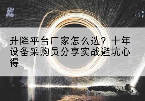 安新升降平台厂家-怎么选？十年设备采购员分享实战避坑心得